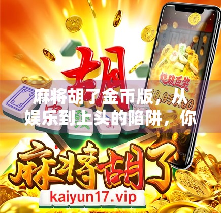 麻将胡了金币版，从娱乐到上头的陷阱，你真的玩得开心吗？