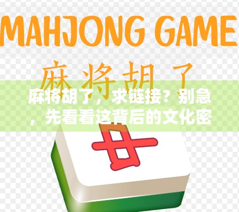 麻将胡了，求链接？别急，先看看这背后的文化密码！