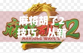 麻将胡了2技巧，从新手到高手的进阶之路，这5个秘籍你必须掌握！