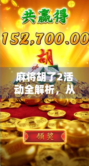 麻将胡了2活动全解析，从新手入门到高手进阶，这场全民热潮你不能错过！