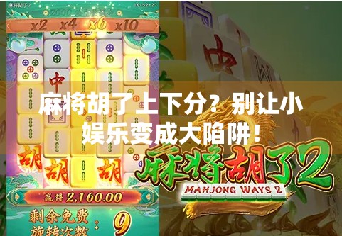 麻将胡了上下分？别让小娱乐变成大陷阱！