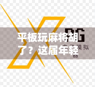 平板玩麻将胡了？这届年轻人把传统游戏玩出了新花样！