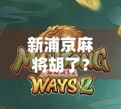 新浦京麻将胡了？别急，先看清这几点，不然你可能输得更惨！