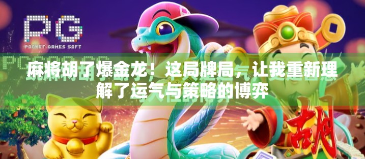 麻将胡了爆金龙！这局牌局，让我重新理解了运气与策略的博弈