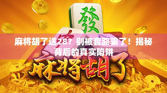 麻将胡了送28？别被套路骗了！揭秘背后的真实陷阱