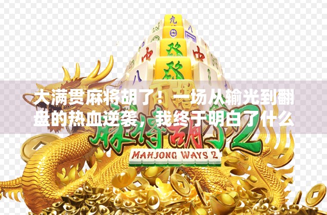 大满贯麻将胡了！一场从输光到翻盘的热血逆袭，我终于明白了什么叫运气+策略=人生赢家