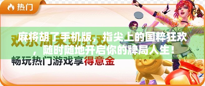 麻将胡了手机版，指尖上的国粹狂欢，随时随地开启你的牌局人生！