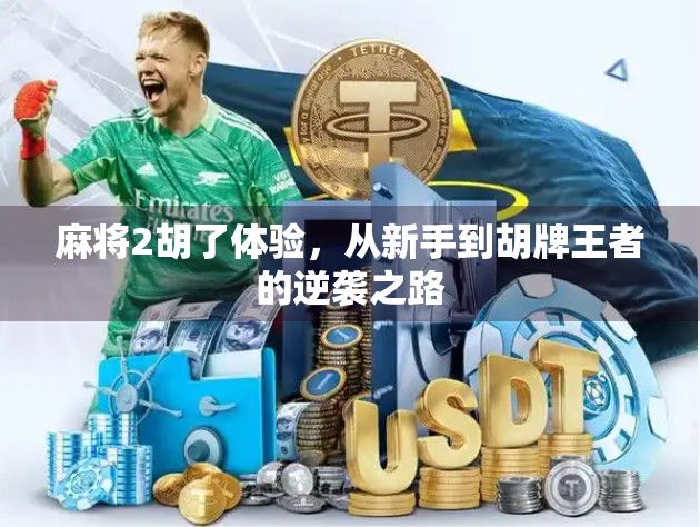 麻将2胡了体验,从新手到胡牌王者的逆袭之路 麻将2胡了体验,从新手到胡牌王者的逆袭之路