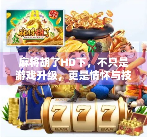 麻将胡了HD下，不只是游戏升级，更是情怀与技术的双重觉醒