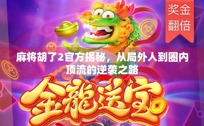 麻将胡了2官方揭秘，从局外人到圈内顶流的逆袭之路