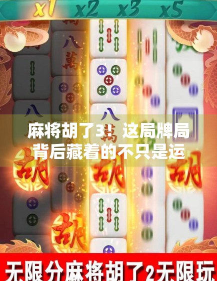 麻将胡了3！这局牌局背后藏着的不只是运气，还有你从未注意的心理战和细节控