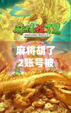 麻将胡了2账号被盗?教你如何安全找回并预防二次受害! 麻将胡了2账号被盗?教你如何安全找回并预防二次受害!