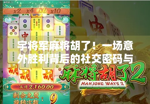 宇将军麻将胡了！一场意外胜利背后的社交密码与人生启示