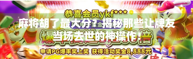麻将胡了最大分?揭秘那些让牌友当场去世的神操作! 麻将胡了最大分?揭秘那些让牌友当场去世的神操作!