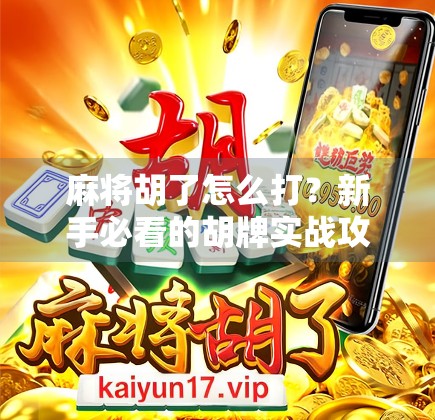 麻将胡了怎么打？新手必看的胡牌实战攻略，从入门到精通一步到位！