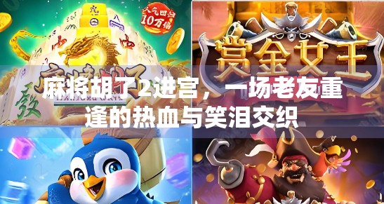 麻将胡了2进宫，一场老友重逢的热血与笑泪交织