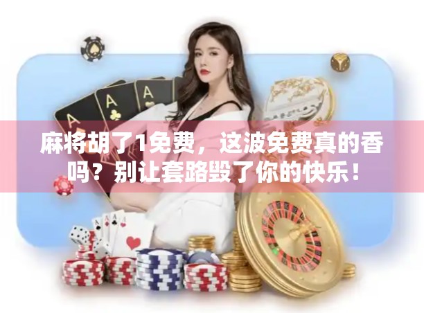 麻将胡了1免费，这波免费真的香吗？别让套路毁了你的快乐！
