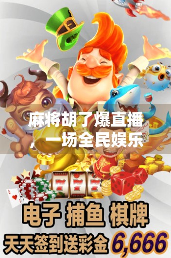 麻将胡了爆直播，一场全民娱乐狂欢背后的社交密码与情绪价值