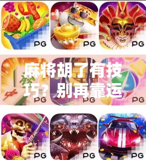 麻将胡了有技巧?别再靠运气了!掌握这5个核心策略,新手也能变高手! 麻将胡了有技巧?别再靠运气了!掌握这5个核心策略,新手也能变高手!