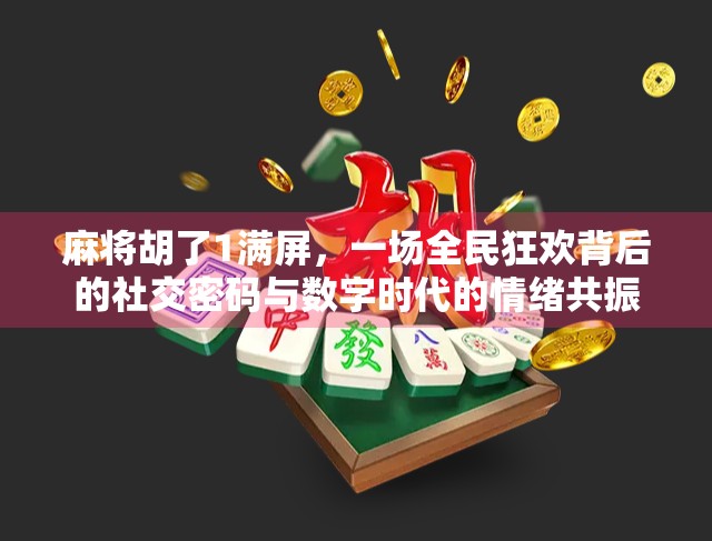 麻将胡了1满屏，一场全民狂欢背后的社交密码与数字时代的情绪共振