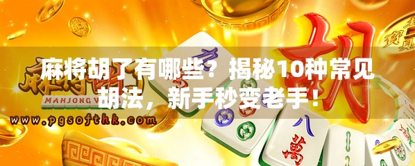 麻将胡了有哪些？揭秘10种常见胡法，新手秒变老手！