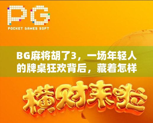 BG麻将胡了3,一场年轻人的牌桌狂欢背后,藏着怎样的社交密码? BG麻将胡了3,一场年轻人的牌桌狂欢背后,藏着怎样的社交密码?