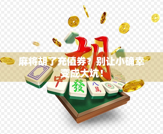 麻将胡了充值券？别让小确幸变成大坑！