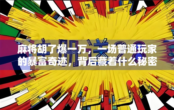 麻将胡了爆一万，一场普通玩家的暴富奇迹，背后藏着什么秘密？