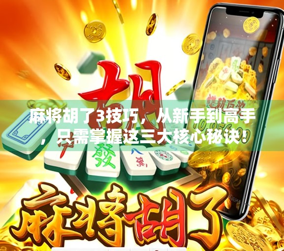 麻将胡了3技巧，从新手到高手，只需掌握这三大核心秘诀！