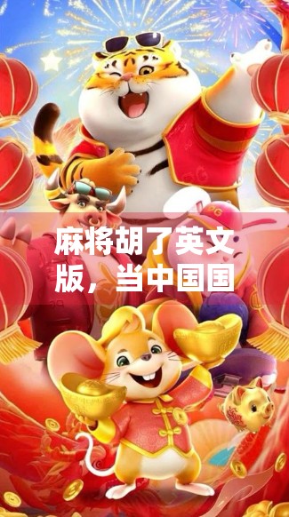 麻将胡了英文版，当中国国粹遇上全球语言，一场文化出海的奇妙冒险！
