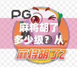 麻将胡了多少级?从菜鸟到牌桌王者的进阶之路,你离高手还有多远? 麻将胡了多少级?从菜鸟到牌桌王者的进阶之路,你离高手还有多远?