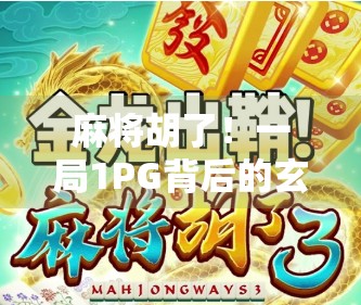 麻将胡了!一局1PG背后的玄机与人生启示 麻将胡了!一局1PG背后的玄机与人生启示