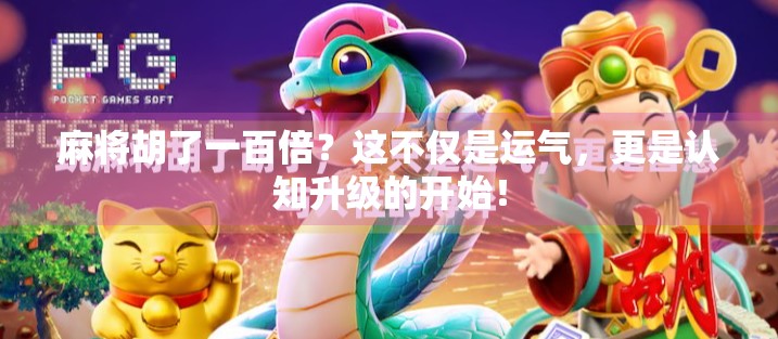 麻将胡了一百倍？这不仅是运气，更是认知升级的开始！