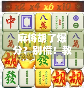 麻将胡了爆分？别慌！教你如何在爆分瞬间稳住心态，赢回全场节奏！