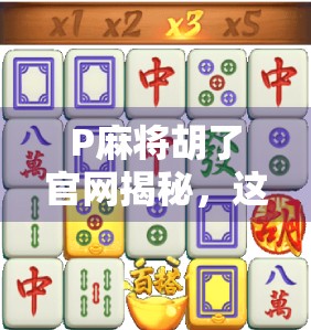 P麻将胡了官网揭秘，这款魔改麻将游戏为何让千万玩家上头？