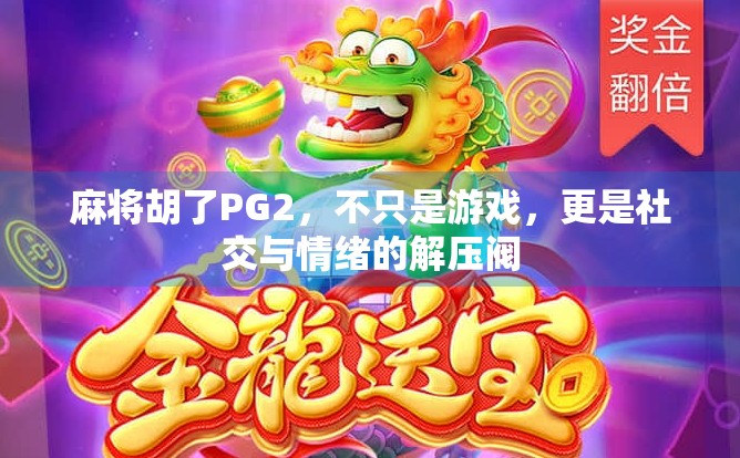 麻将胡了PG2，不只是游戏，更是社交与情绪的解压阀