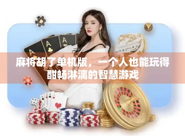 麻将胡了单机版，一个人也能玩得酣畅淋漓的智慧游戏