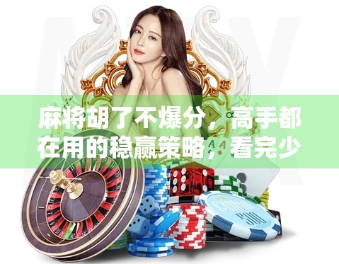 麻将胡了不爆分,高手都在用的稳赢策略,看完少输一半! 麻将胡了不爆分,高手都在用的稳赢策略,看完少输一半!