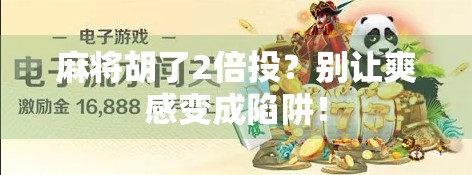 麻将胡了2倍投?别让爽感变成陷阱! 麻将胡了2倍投?别让爽感变成陷阱!