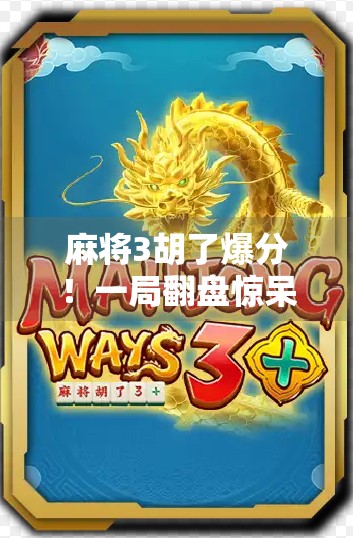 麻将3胡了爆分！一局翻盘惊呆全场，这波操作太秀了！