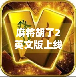 麻将胡了2英文版上线!全球玩家为何疯狂追捧这款东方智慧游戏? 麻将胡了2英文版上线!全球玩家为何疯狂追捧这款东方智慧游戏?