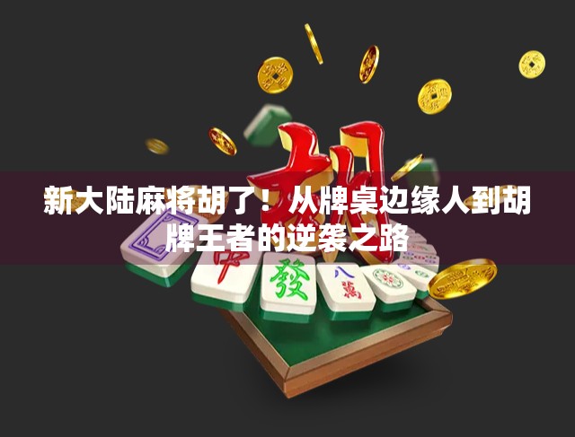 新大陆麻将胡了!从牌桌边缘人到胡牌王者的逆袭之路 新大陆麻将胡了!从牌桌边缘人到胡牌王者的逆袭之路