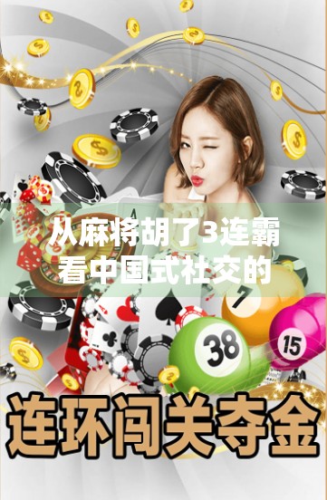 从麻将胡了3连霸看中国式社交的温度与博弈—一场牌局背后的群体智慧 从麻将胡了3连霸看中国式社交的温度与博弈—一场牌局背后的群体智慧