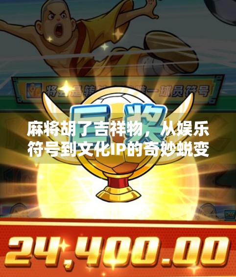 麻将胡了吉祥物,从娱乐符号到文化IP的奇妙蜕变 麻将胡了吉祥物,从娱乐符号到文化IP的奇妙蜕变