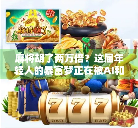 麻将胡了两万倍？这届年轻人的暴富梦正在被AI和算法悄悄收割！