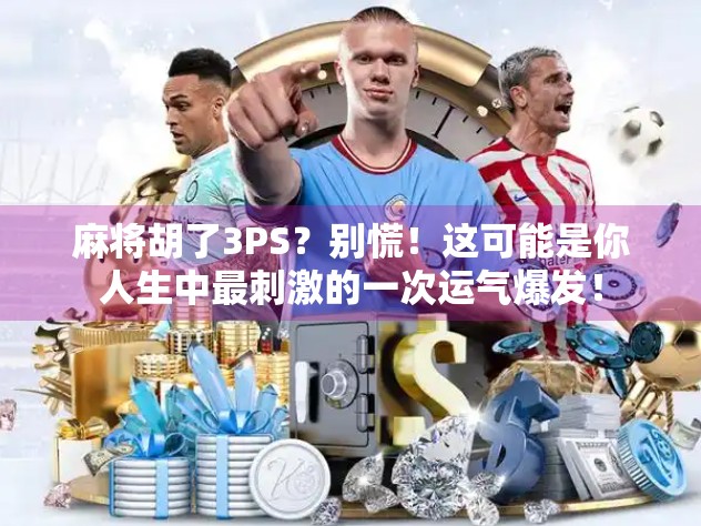 麻将胡了3PS？别慌！这可能是你人生中最刺激的一次运气爆发！