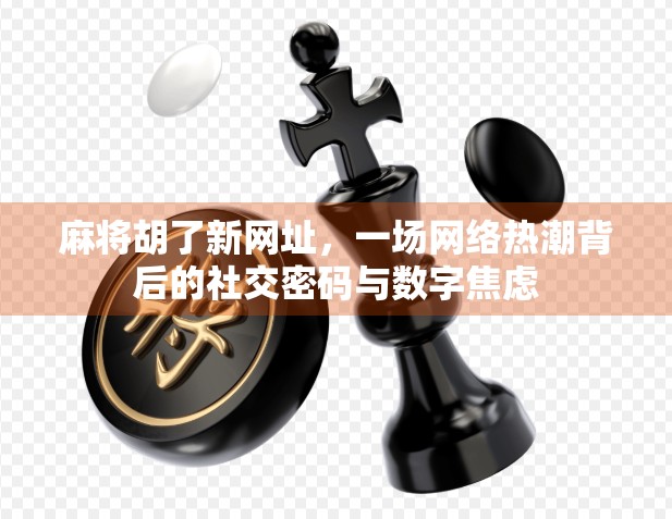 麻将胡了新网址，一场网络热潮背后的社交密码与数字焦虑