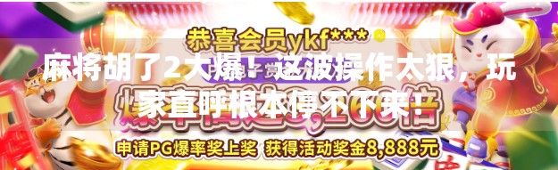 麻将胡了2大爆！这波操作太狠，玩家直呼根本停不下来！