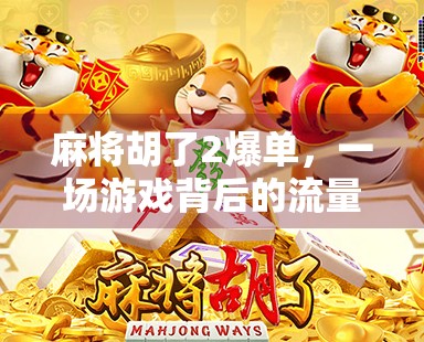 麻将胡了2爆单，一场游戏背后的流量密码与商业启示