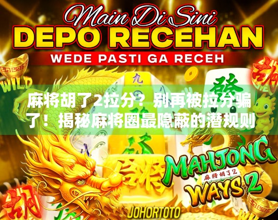 麻将胡了2拉分？别再被拉分骗了！揭秘麻将圈最隐蔽的潜规则
